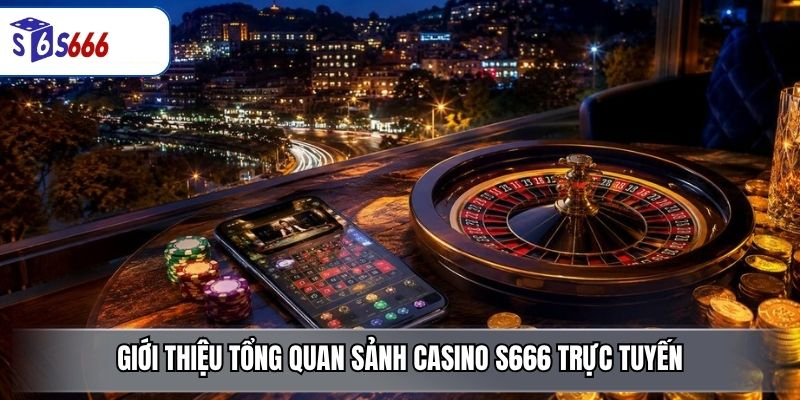 Giới thiệu tổng quan sảnh casino S666 trực tuyến