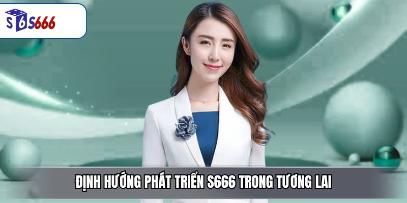 Định Hướng Phát Triển S666 Trong Tương Lai