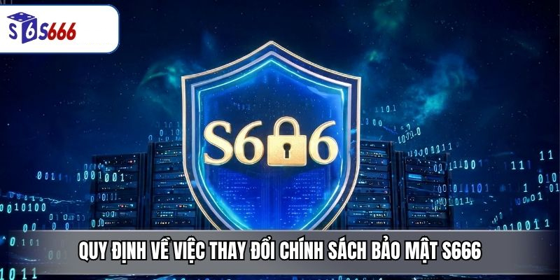 Quy Định Về Việc Thay Đổi Chính Sách Bảo Mật S666