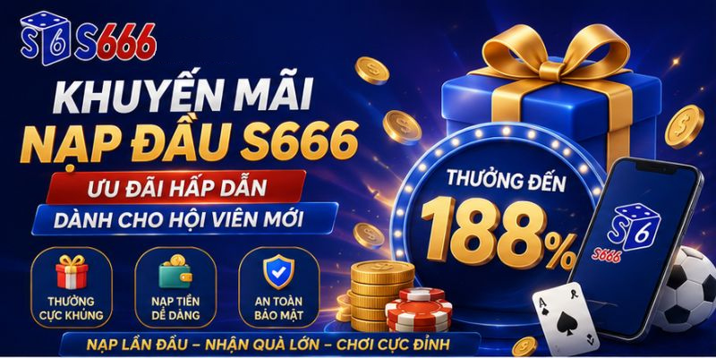 Khuyến Mãi Nạp Đầu S666 – Ưu Đãi Hấp Dẫn Dành Cho Hội Viên Mới