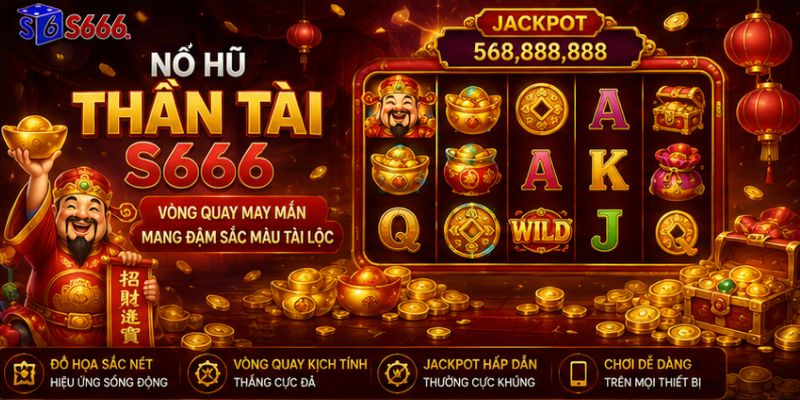 Nổ Hũ Thần Tài S666 – Vòng Quay May Mắn Mang Đậm Sắc Màu Tài Lộc