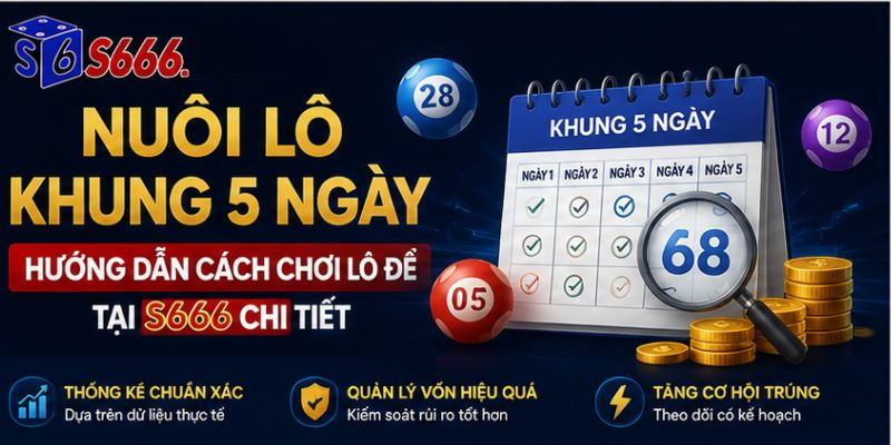 Nuôi Lô Khung 5 Ngày Là Gì? Hướng Dẫn Cách Chơi Lô Đề Tại S666 Chi Tiết