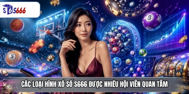 Các loại hình xổ số S666 được nhiều hội viên quan tâm