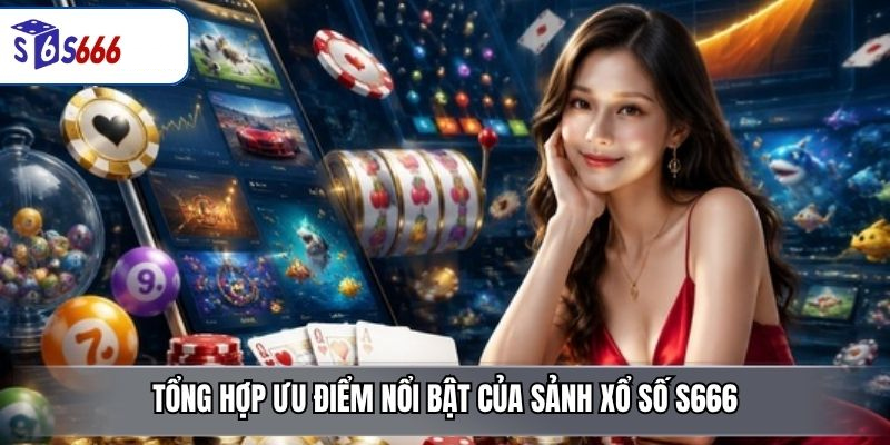 Tổng hợp ưu điểm nổi bật của sảnh xổ số S666